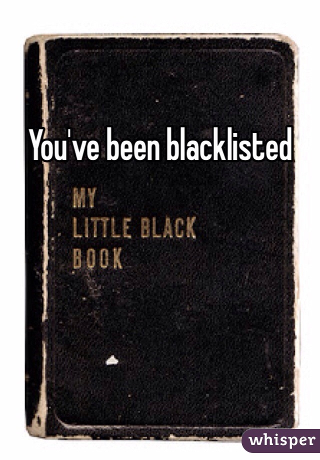 You've been blacklisted