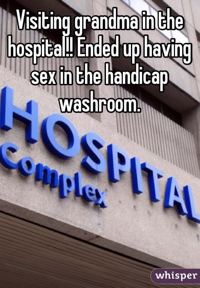 Visiting grandma in the hospital!! Ended up having sex in the handicap washroom. 