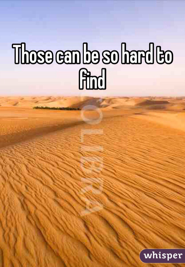 Those can be so hard to find
