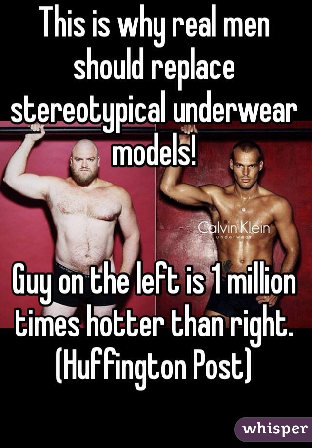 This is why real men should replace stereotypical underwear models! 


Guy on the left is 1 million times hotter than right. (Huffington Post)