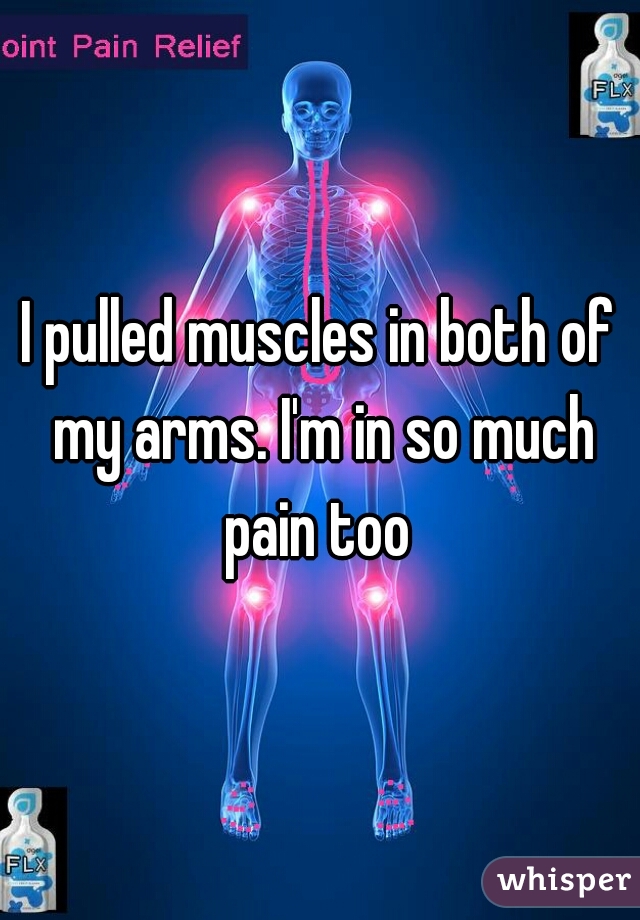 I pulled muscles in both of my arms. I'm in so much pain too 