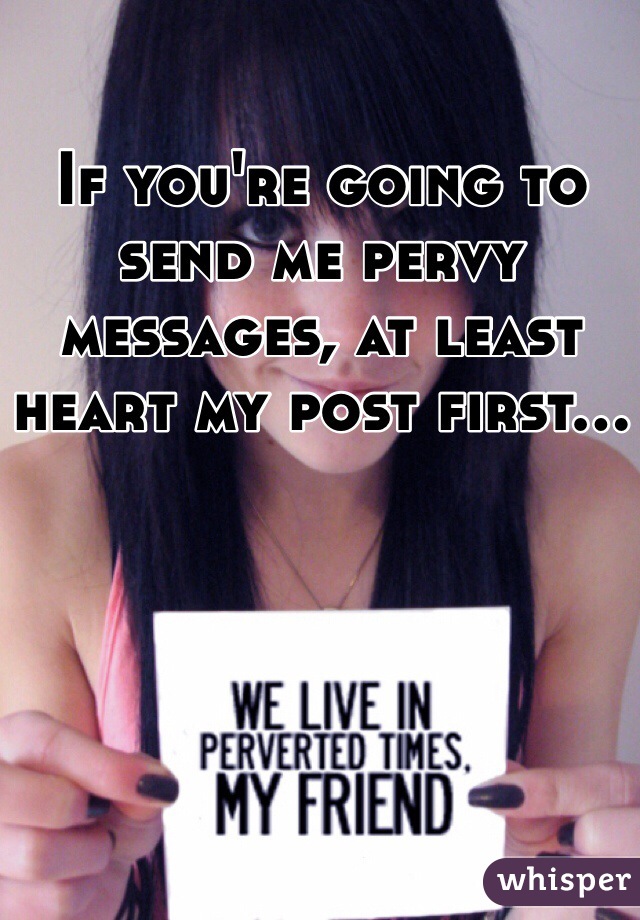 If you're going to send me pervy messages, at least heart my post first...