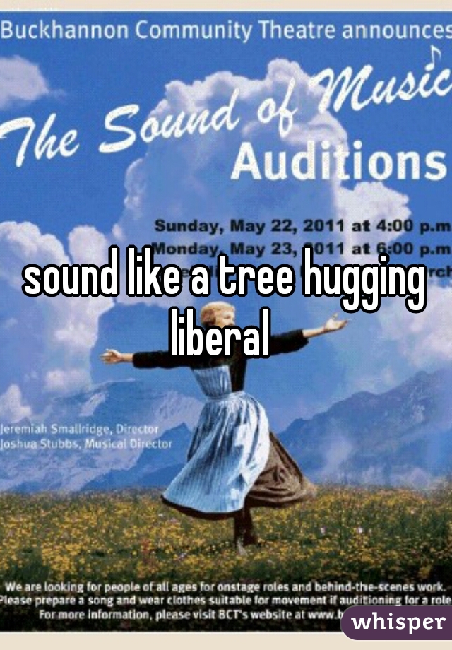 sound like a tree hugging liberal  