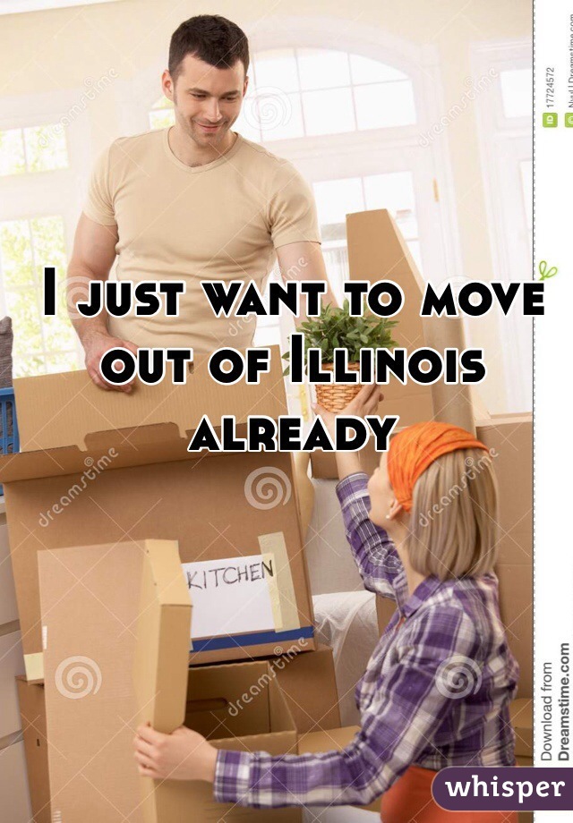 I just want to move out of Illinois already 