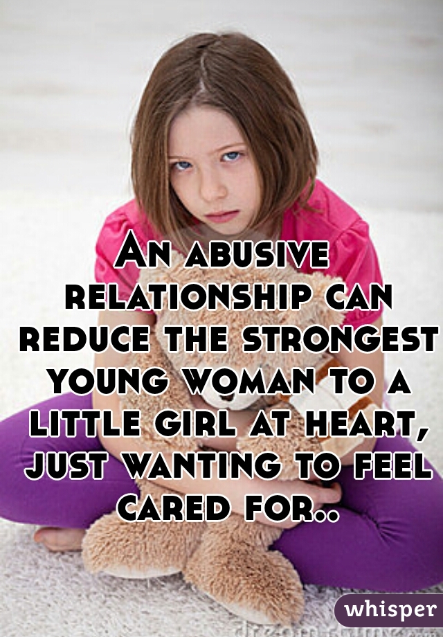 An abusive relationship can reduce the strongest young woman to a little girl at heart, just wanting to feel cared for..