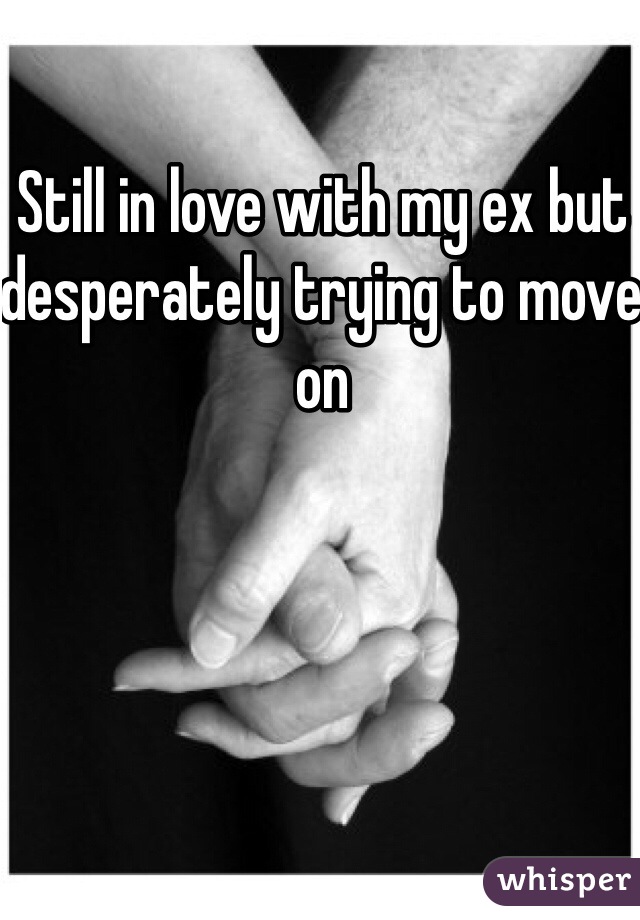 Still in love with my ex but desperately trying to move on