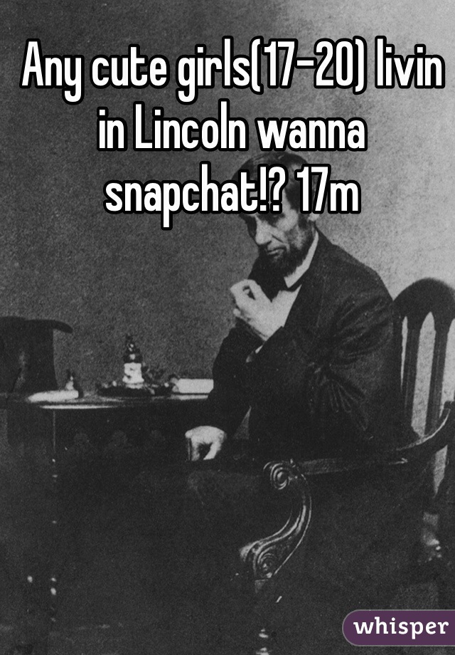 Any cute girls(17-20) livin in Lincoln wanna snapchat!? 17m