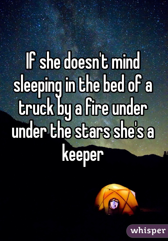 If she doesn't mind sleeping in the bed of a truck by a fire under under the stars she's a keeper