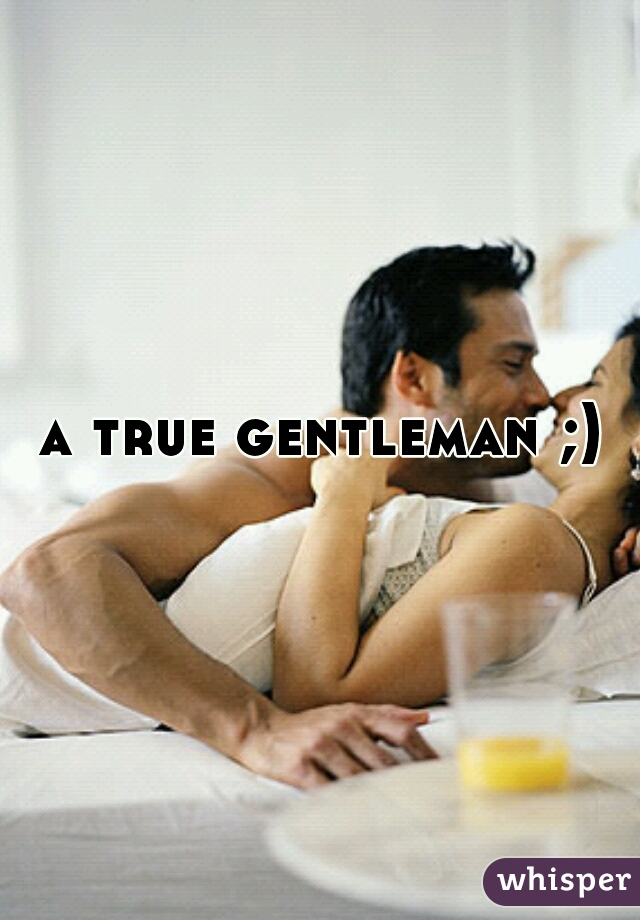 a true gentleman ;)