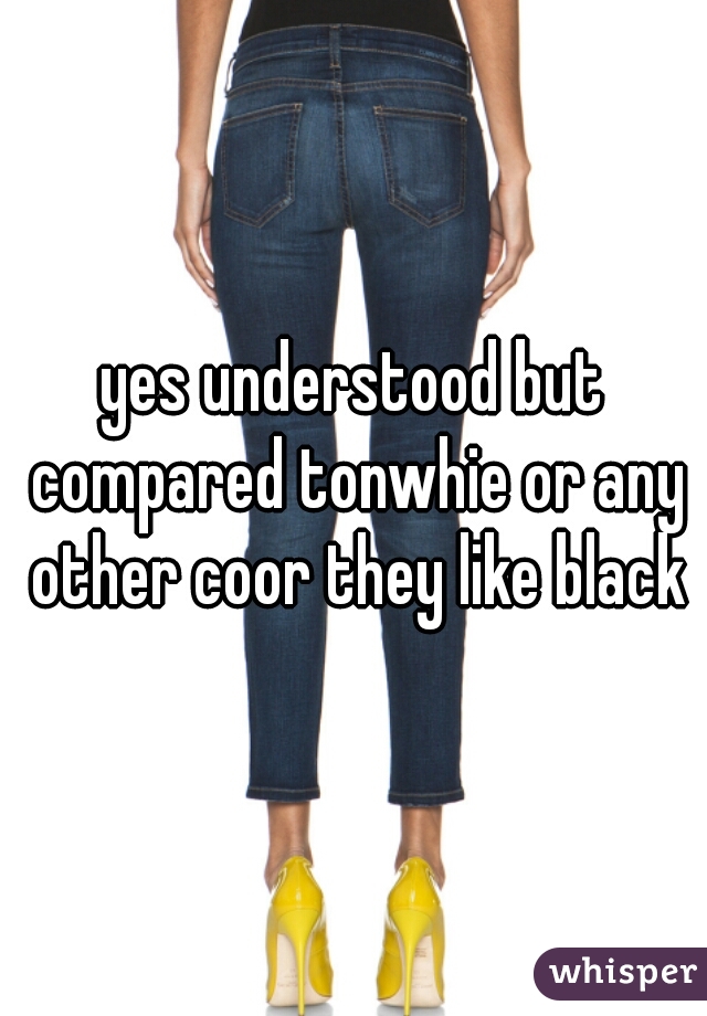 yes understood but compared tonwhie or any other coor they like black