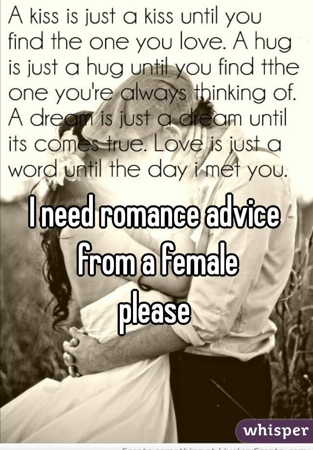 I need romance advice from a female

please