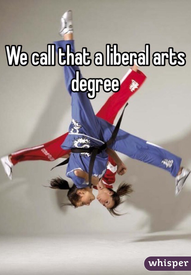 We call that a liberal arts degree