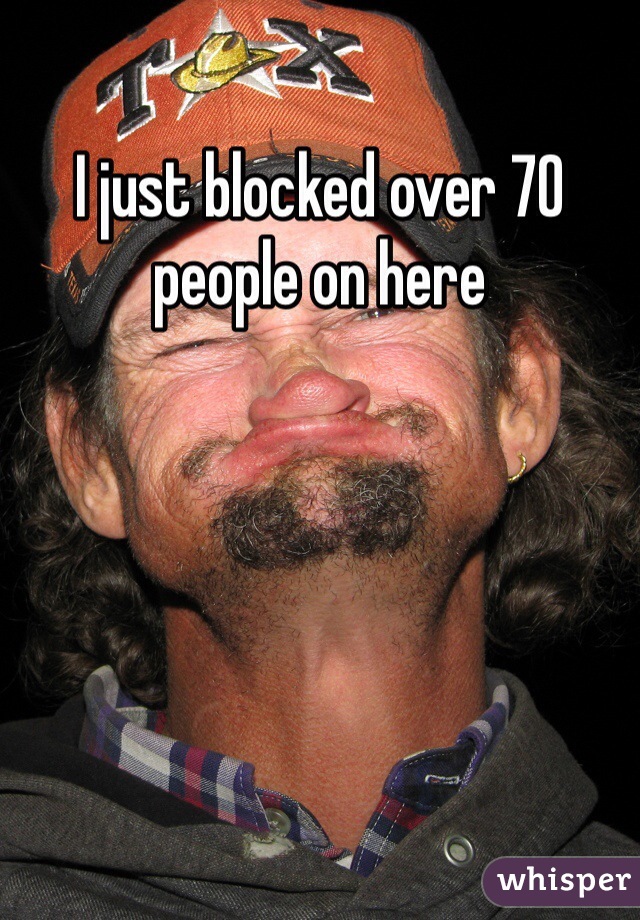 I just blocked over 70 people on here