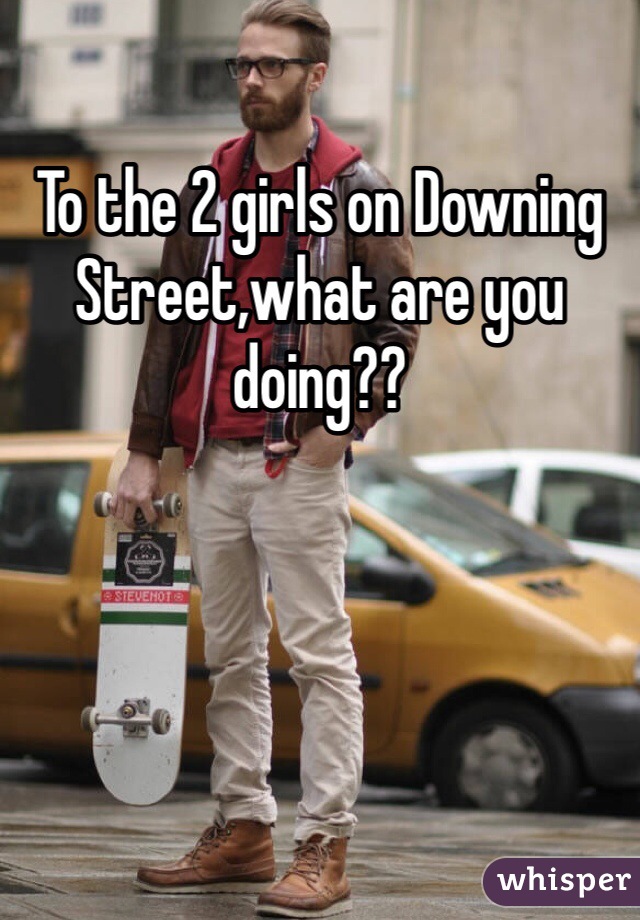 To the 2 girls on Downing Street,what are you doing??