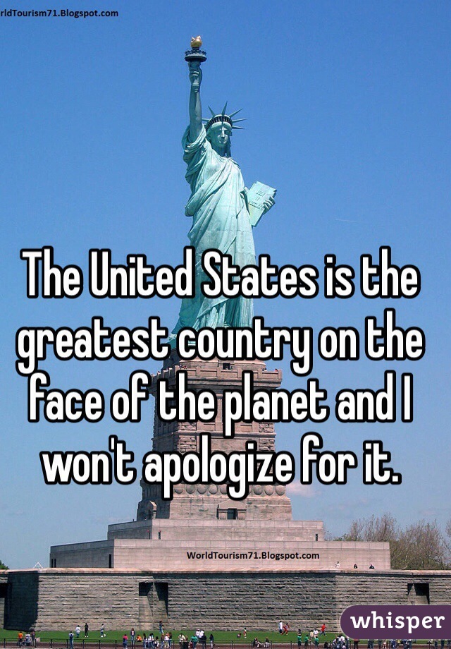 The United States is the greatest country on the face of the planet and I won't apologize for it. 