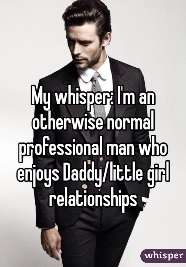 My whisper: I'm an otherwise normal professional man who enjoys Daddy/little girl relationships