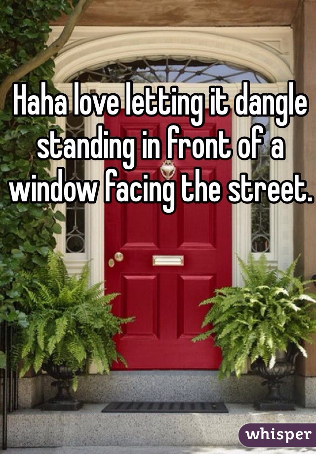 Haha love letting it dangle standing in front of a window facing the street. 