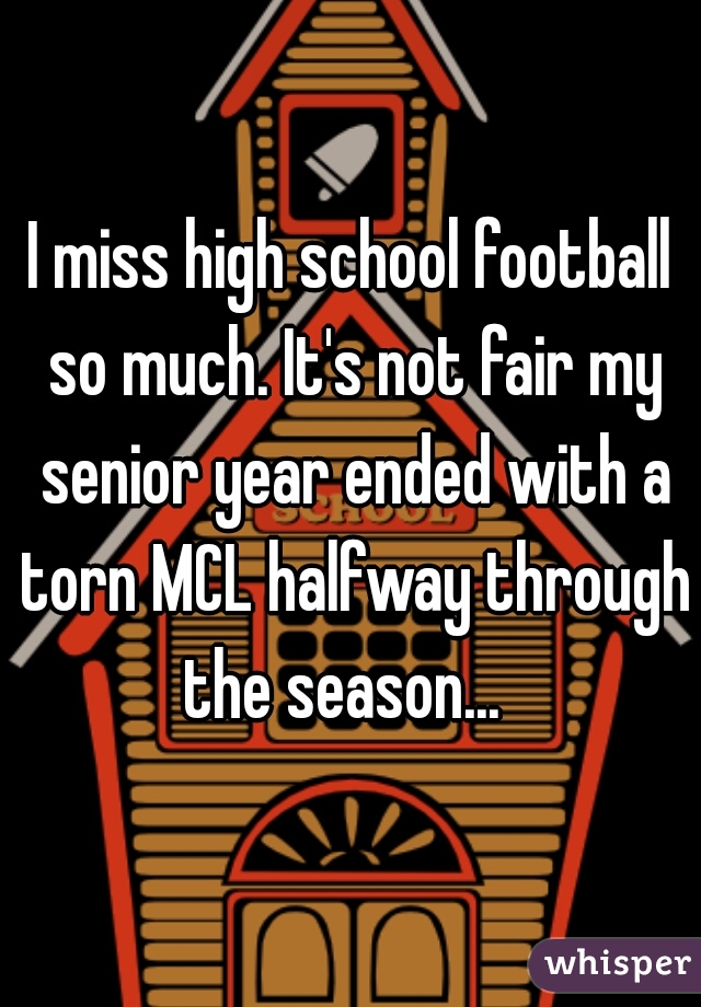 I miss high school football so much. It's not fair my senior year ended with a torn MCL halfway through the season...  