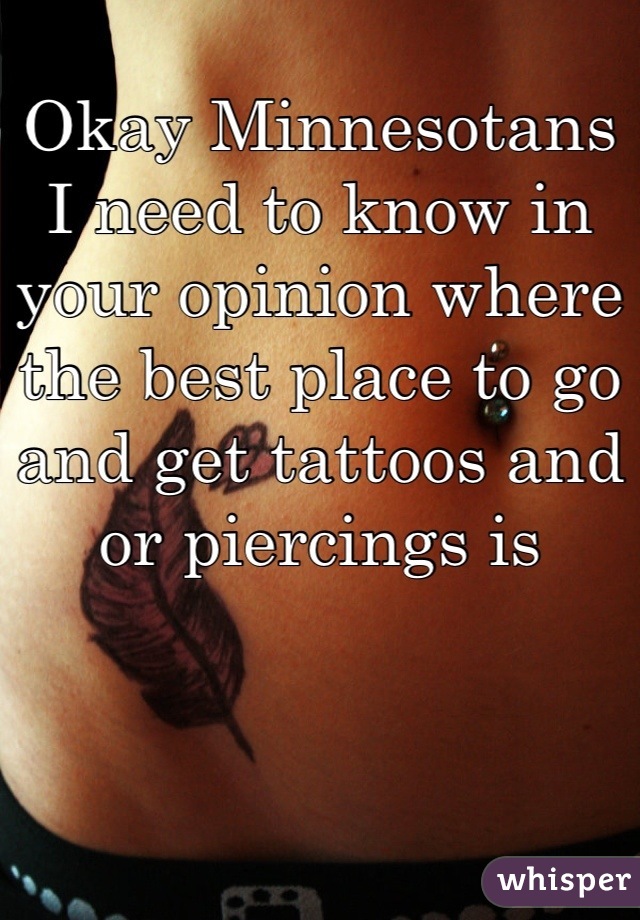 Okay Minnesotans I need to know in your opinion where the best place to go and get tattoos and or piercings is