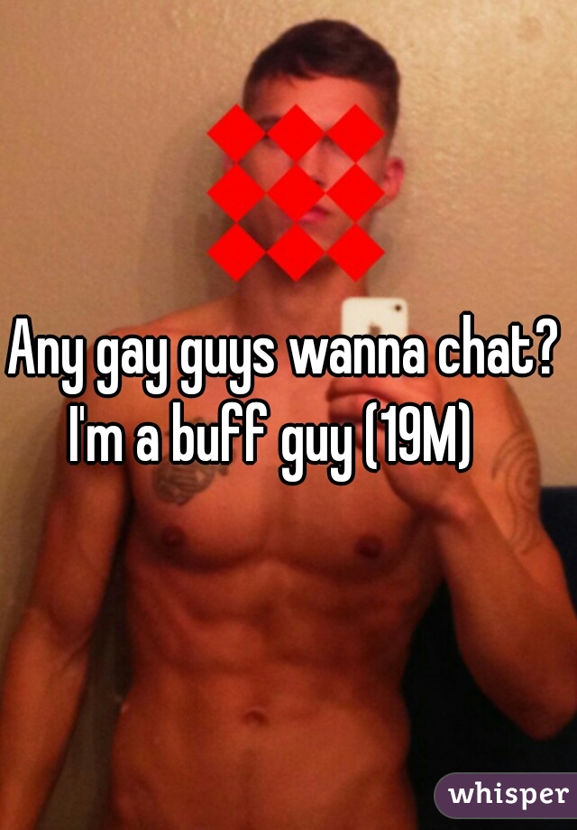 Any gay guys wanna chat? I'm a buff guy (19M)   