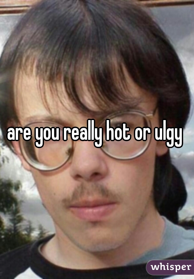are you really hot or ulgy 