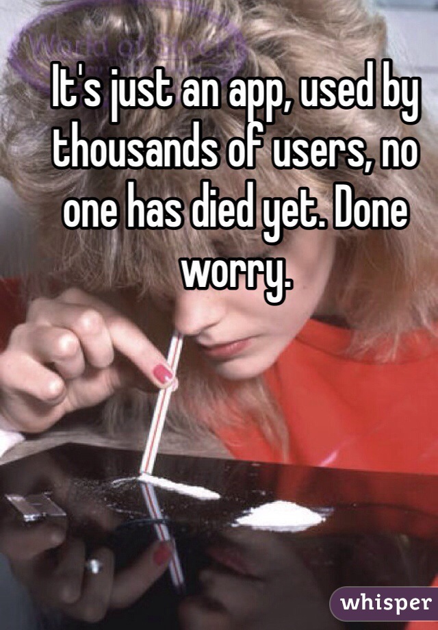 It's just an app, used by thousands of users, no one has died yet. Done worry. 