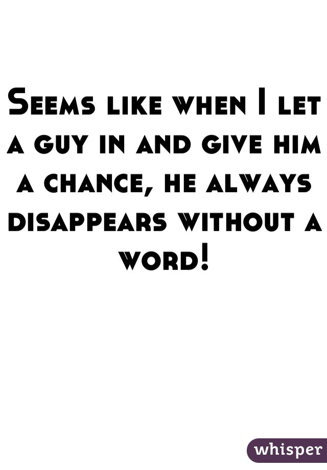 Seems like when I let a guy in and give him a chance, he always disappears without a word!