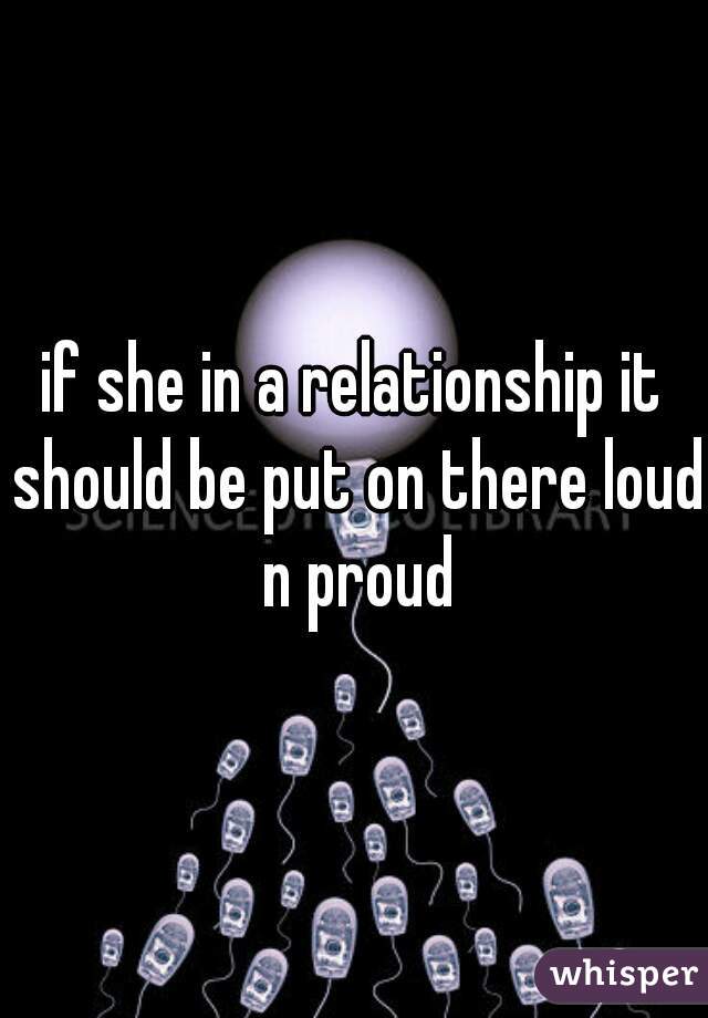 if she in a relationship it should be put on there loud n proud