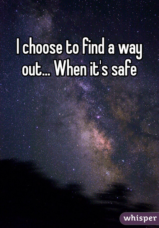 I choose to find a way out... When it's safe