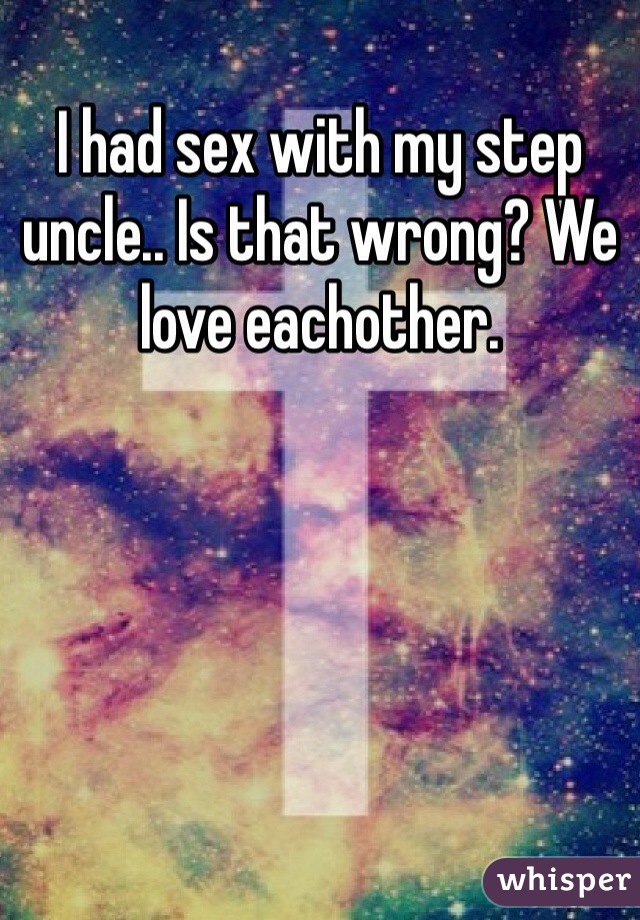 I had sex with my step uncle.. Is that wrong? We love eachother.