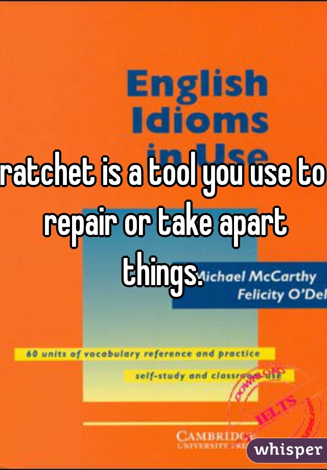 ratchet is a tool you use to repair or take apart things. 