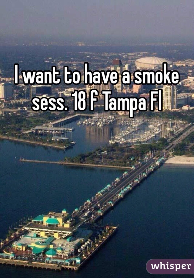 I want to have a smoke sess. 18 f Tampa Fl