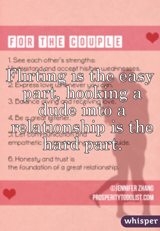 Flirting is the easy part, hooking a dude into a relationship is the hard part.