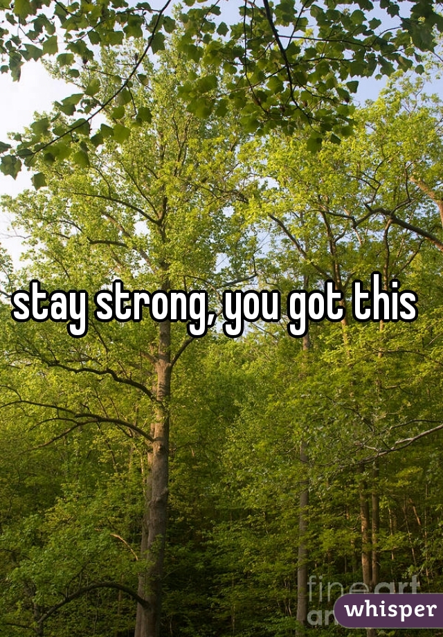 stay strong, you got this 