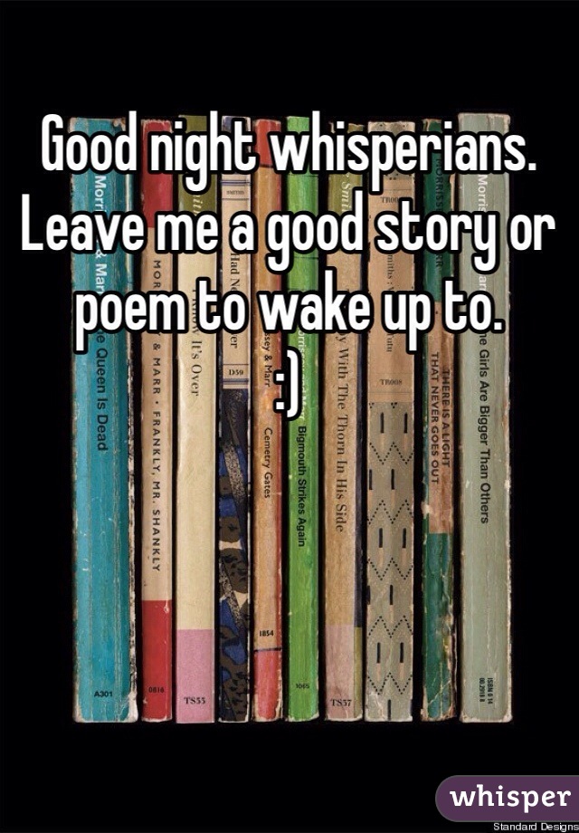 Good night whisperians. Leave me a good story or poem to wake up to.
:)