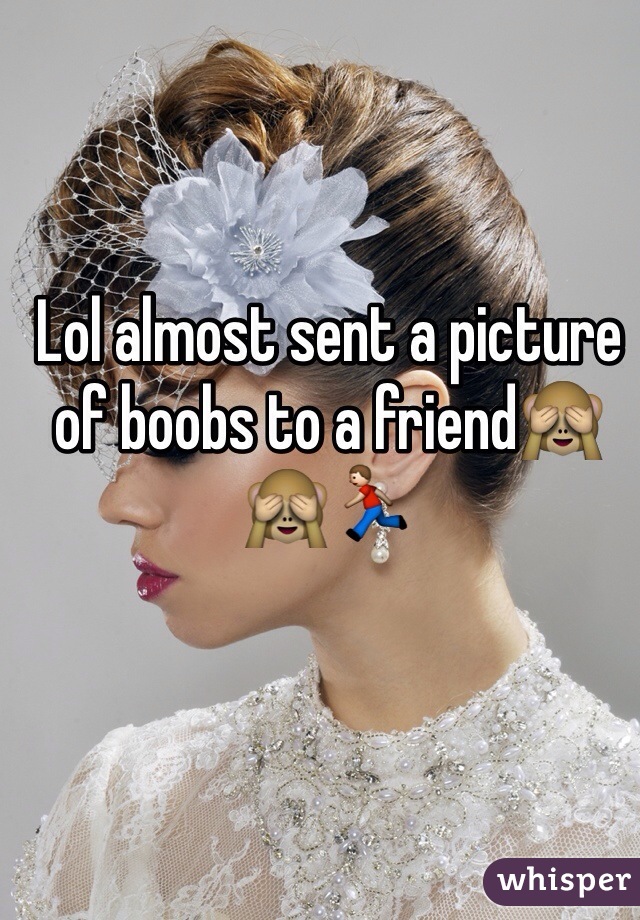 Lol almost sent a picture of boobs to a friend🙈🙈🏃