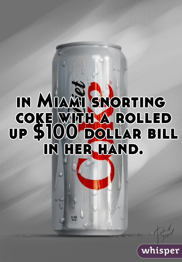 in Miami snorting coke with a rolled up $100 dollar bill in her hand.