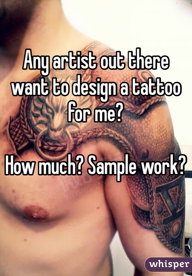 Any artist out there want to design a tattoo for me?

How much? Sample work?