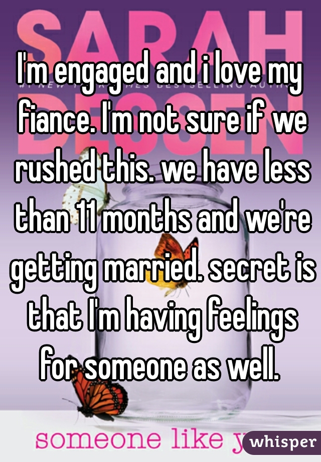 I'm engaged and i love my fiance. I'm not sure if we rushed this. we have less than 11 months and we're getting married. secret is that I'm having feelings for someone as well. 