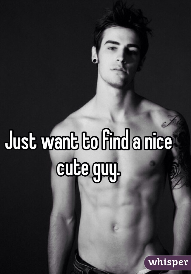 Just want to find a nice cute guy.