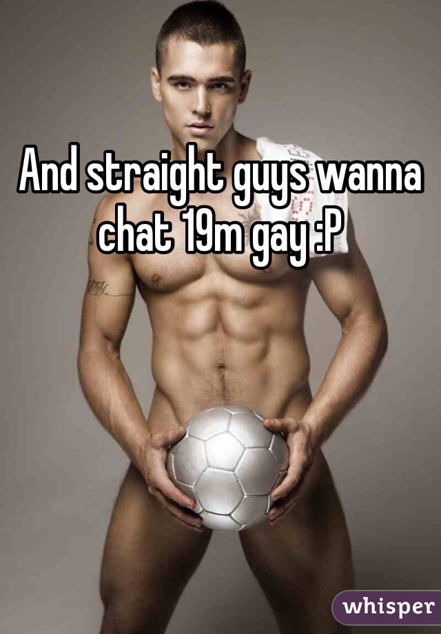 And straight guys wanna chat 19m gay :P