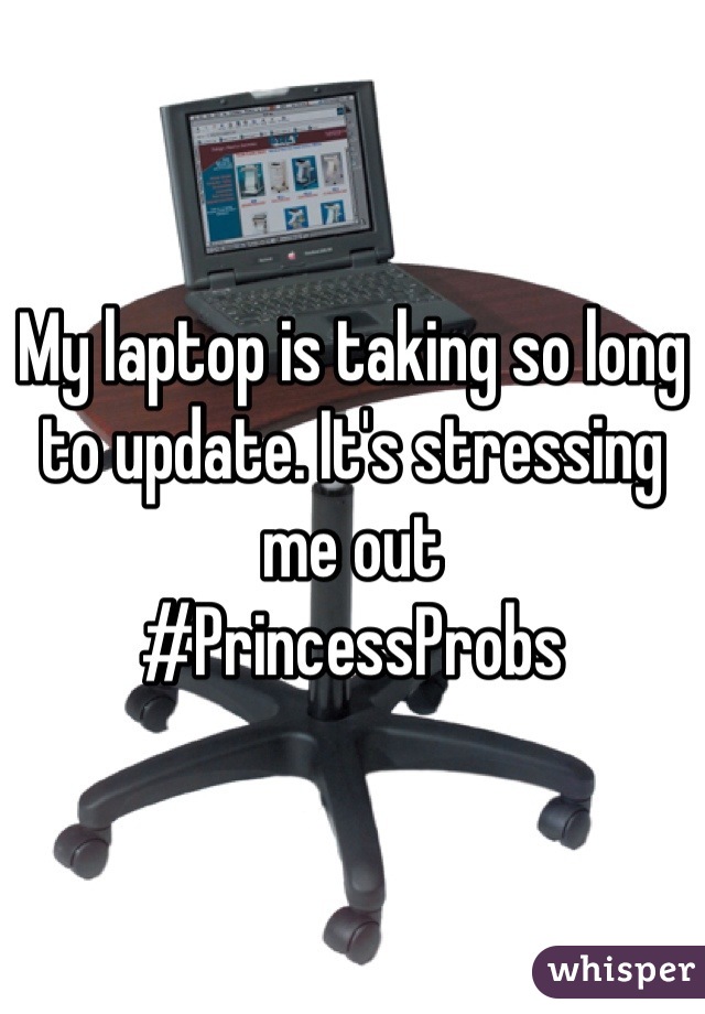 My laptop is taking so long to update. It's stressing me out
#PrincessProbs