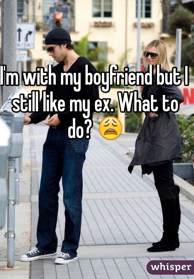 I'm with my boyfriend but I still like my ex. What to do? 😩