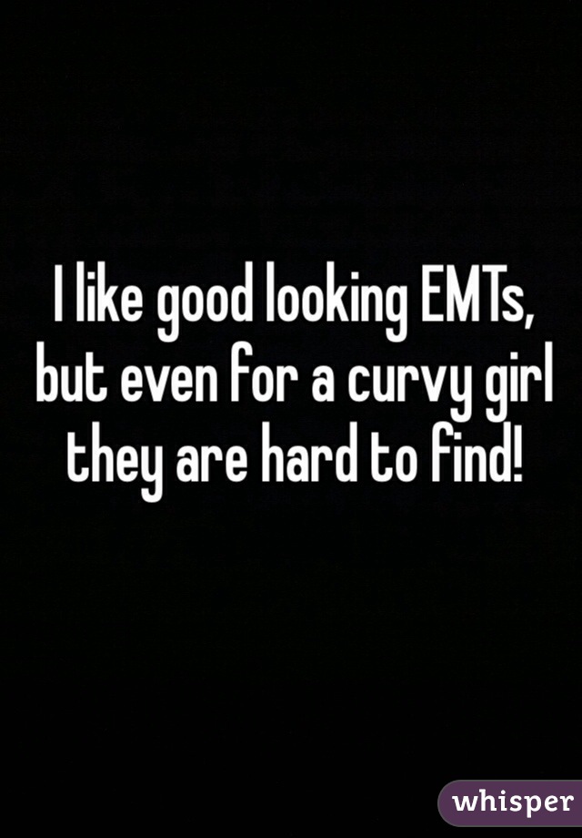 I like good looking EMTs, but even for a curvy girl they are hard to find!