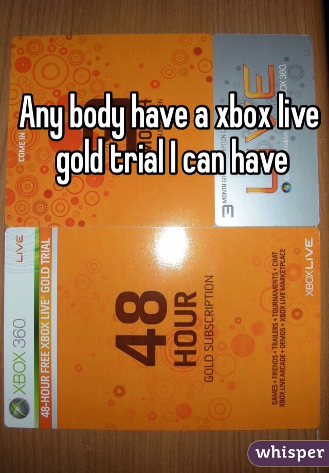 Any body have a xbox live
 gold trial I can have