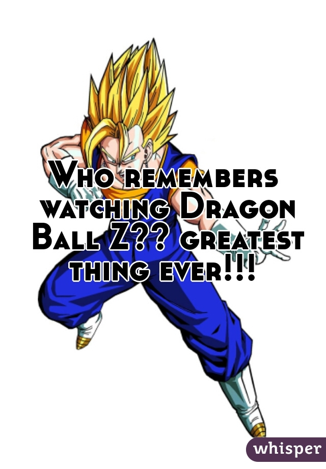 Who remembers watching Dragon Ball Z?? greatest thing ever!!! 