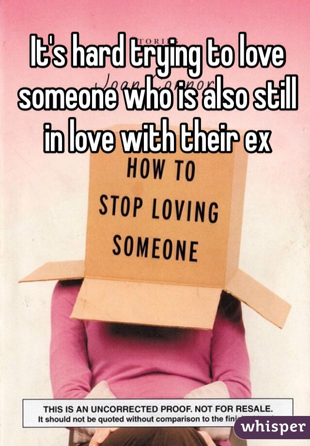 It's hard trying to love someone who is also still in love with their ex