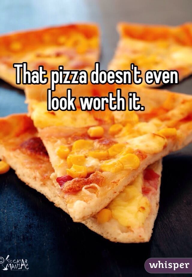That pizza doesn't even look worth it.