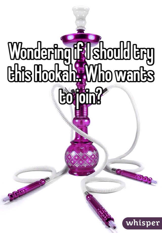 Wondering if I should try this Hookah.. Who wants to join?