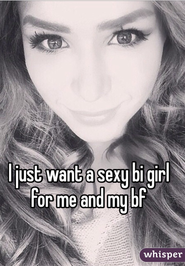 I just want a sexy bi girl for me and my bf 